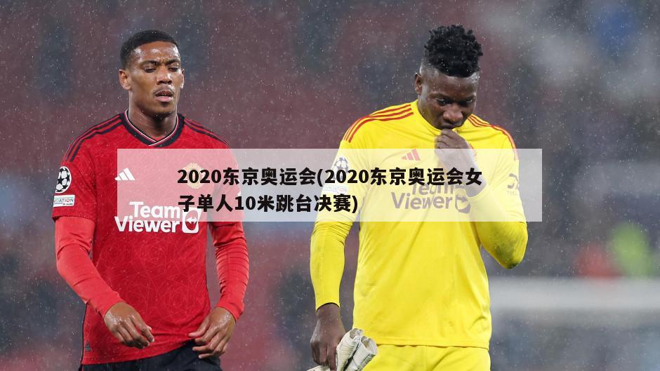 2020东京奥运会(2020东京奥运会女子单人10米跳台决赛)