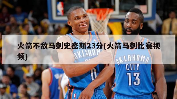 火箭不敌马刺史密斯23分(火箭马刺比赛视频)