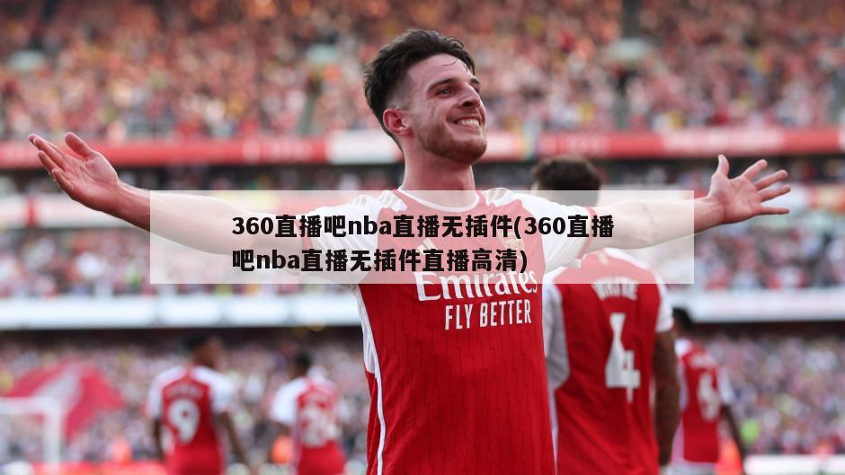 360直播吧nba直播无插件(360直播吧nba直播无插件直播高清)