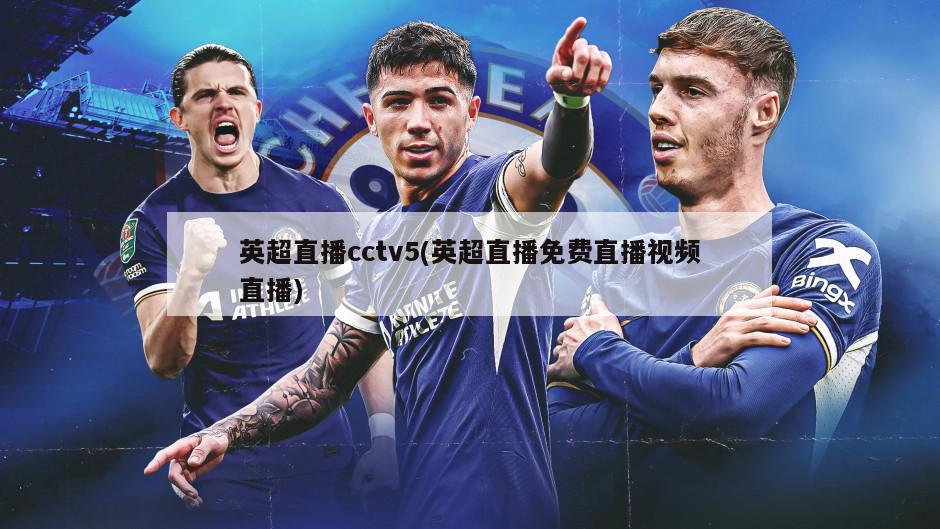 英超直播cctv5(英超直播免费直播视频直播)