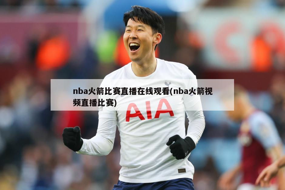 nba火箭比赛直播在线观看(nba火箭视频直播比赛)