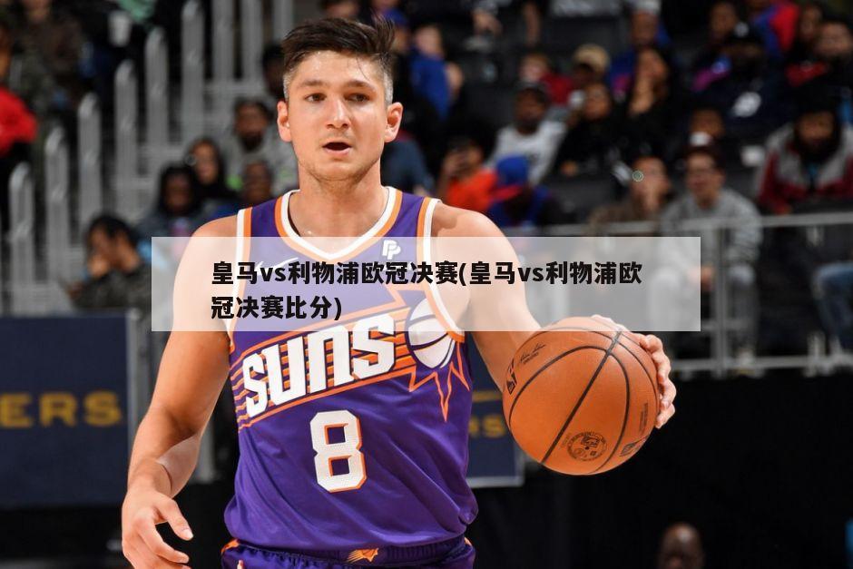 皇马vs利物浦欧冠决赛(皇马vs利物浦欧冠决赛比分)
