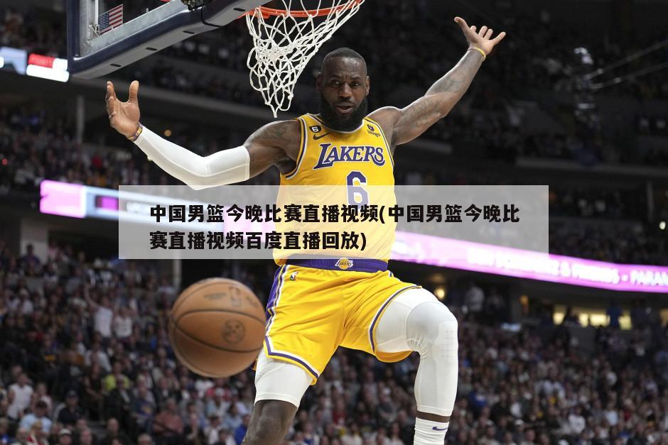 中国男篮今晚比赛直播视频(中国男篮今晚比赛直播视频百度直播回放)