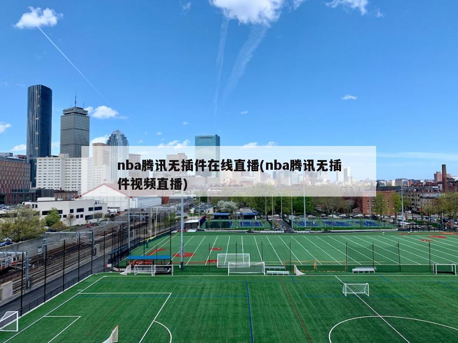 nba腾讯无插件在线直播(nba腾讯无插件视频直播)