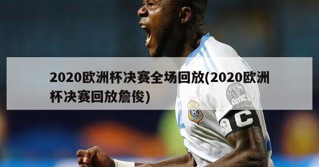 2020欧洲杯决赛全场回放(2020欧洲杯决赛回放詹俊)