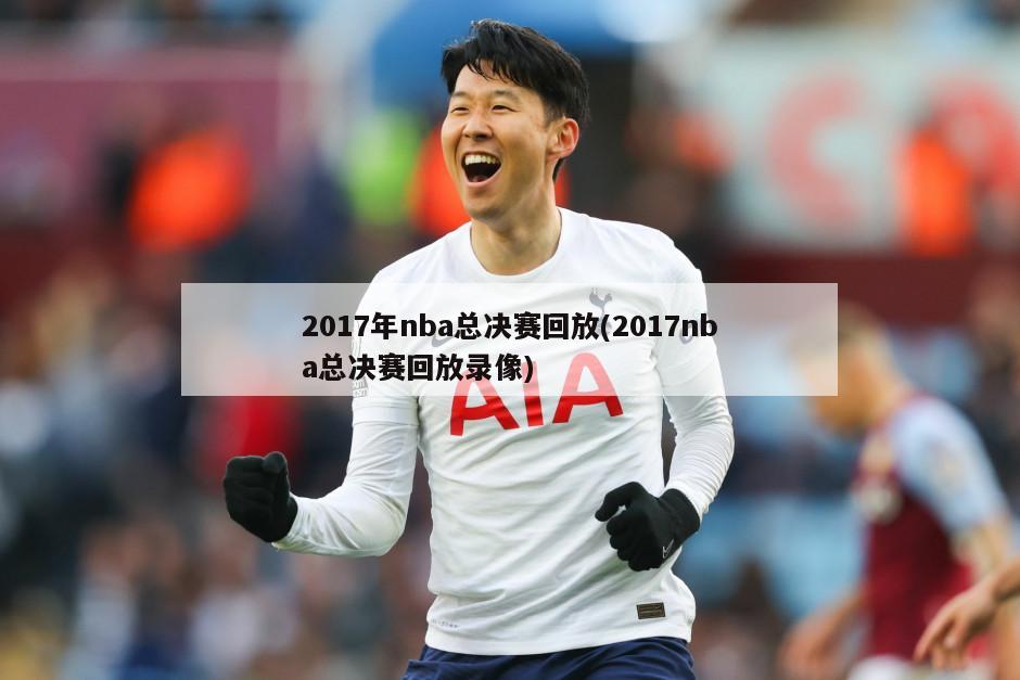 2017年nba总决赛回放(2017nba总决赛回放录像)