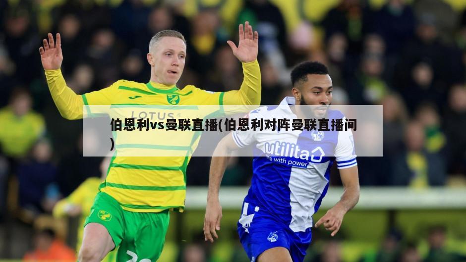 伯恩利vs曼联直播(伯恩利对阵曼联直播间)