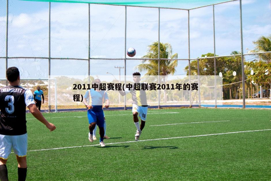 2011中超赛程(中超联赛2011年的赛程)