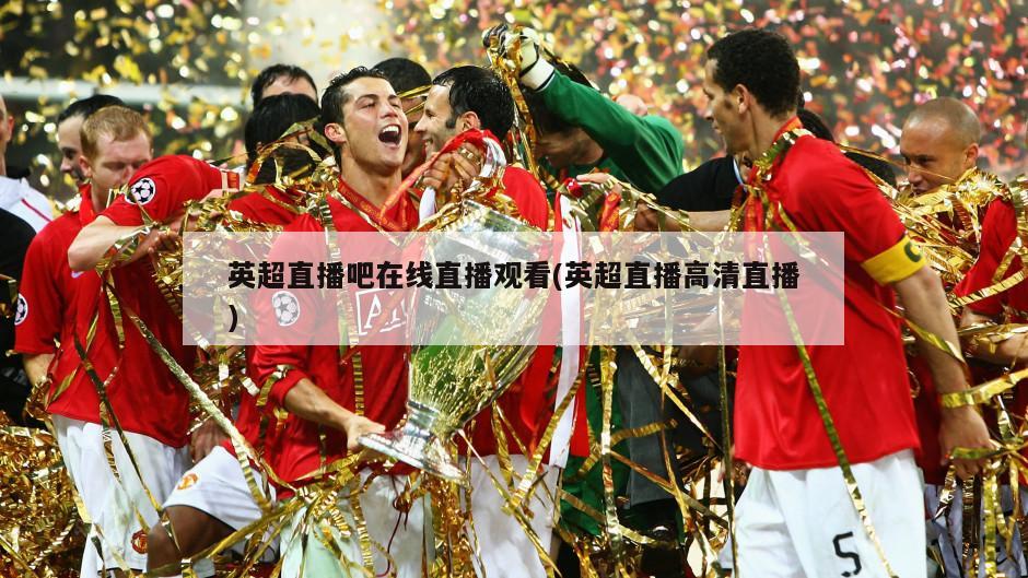 英超直播吧在线直播观看(英超直播高清直播)