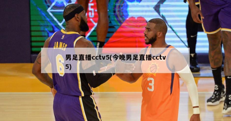 男足直播cctv5(今晚男足直播cctv5)