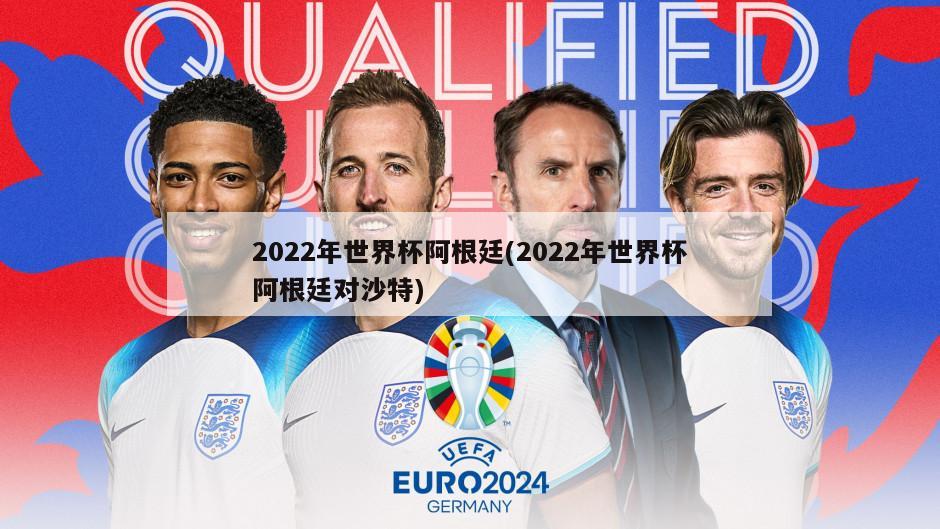 2022年世界杯阿根廷(2022年世界杯阿根廷对沙特)