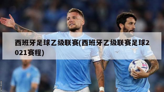 西班牙足球乙级联赛(西班牙乙级联赛足球2021赛程)