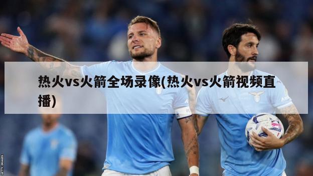 热火vs火箭全场录像(热火vs火箭视频直播)