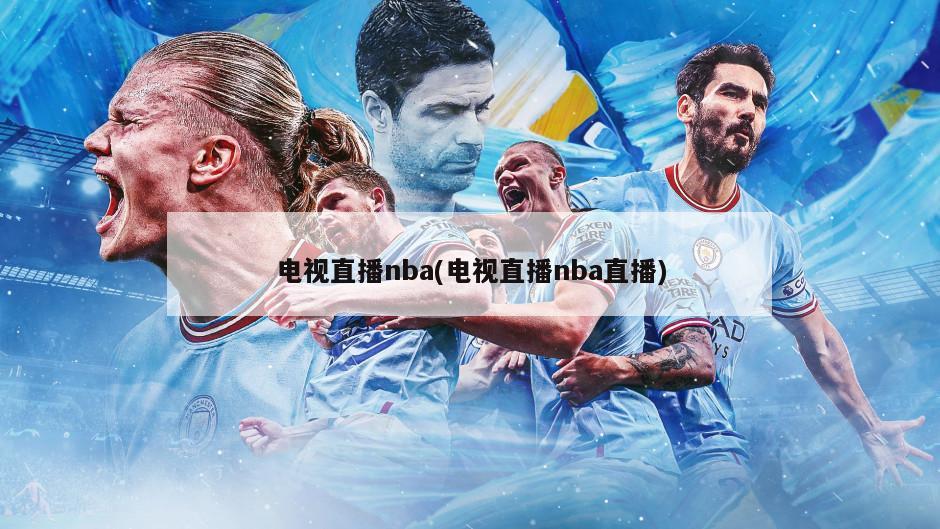 电视直播nba(电视直播nba直播)