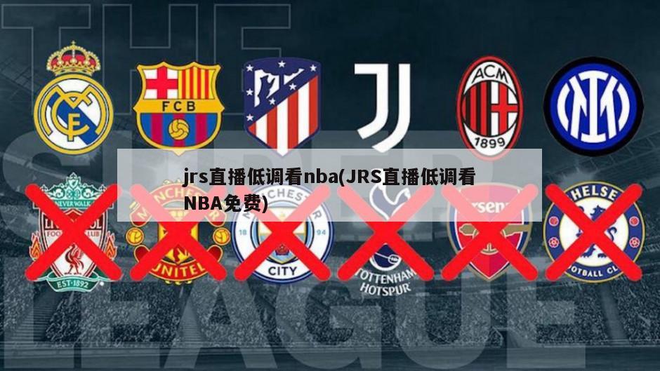 jrs直播低调看nba(JRS直播低调看NBA免费)