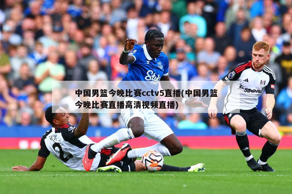 中国男篮今晚比赛cctv5直播(中国男篮今晚比赛直播高清视频直播)