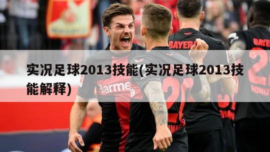 实况足球2013技能(实况足球2013技能解释)