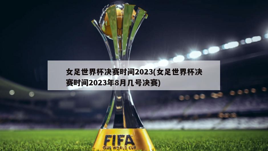 女足世界杯决赛时间2023(女足世界杯决赛时间2023年8月几号决赛)