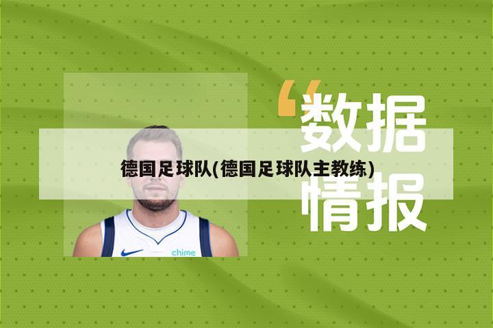 德国足球队(德国足球队主教练)