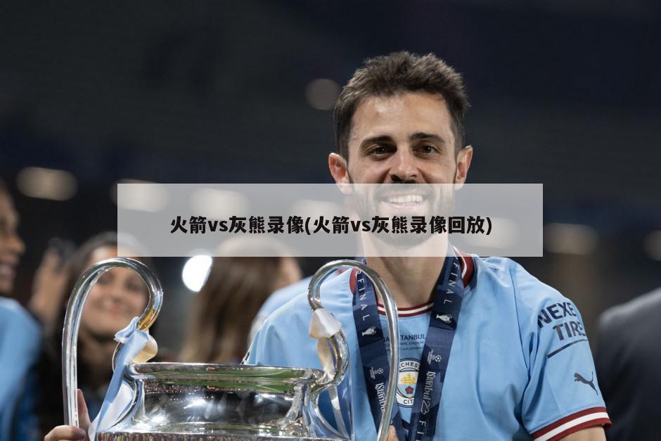 火箭vs灰熊录像(火箭vs灰熊录像回放)