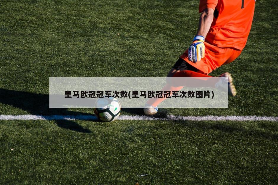皇马欧冠冠军次数(皇马欧冠冠军次数图片)