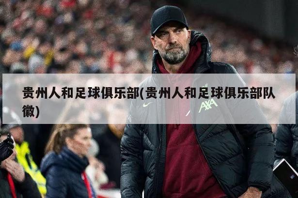 贵州人和足球俱乐部(贵州人和足球俱乐部队徽)