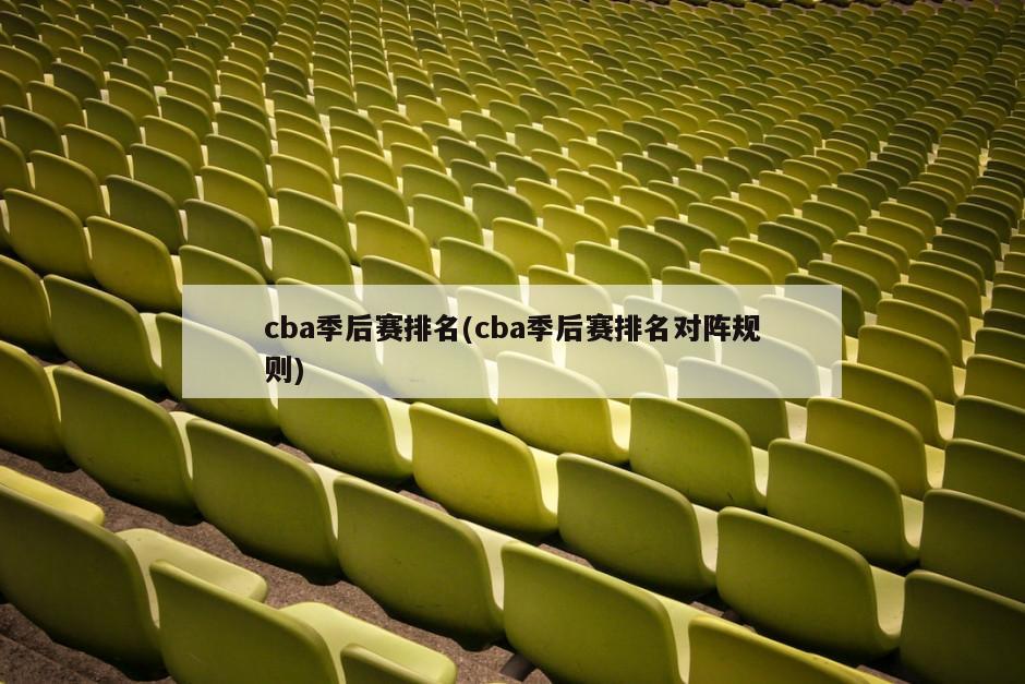 cba季后赛排名(cba季后赛排名对阵规则)