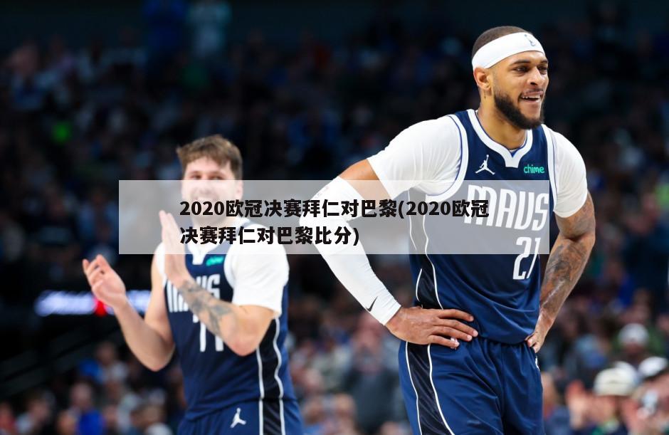 2020欧冠决赛拜仁对巴黎(2020欧冠决赛拜仁对巴黎比分)