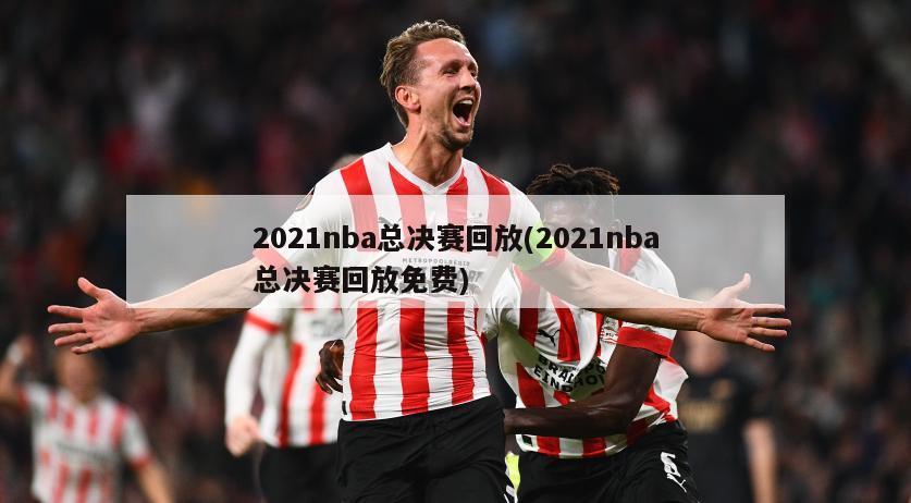 2021nba总决赛回放(2021nba总决赛回放免费)