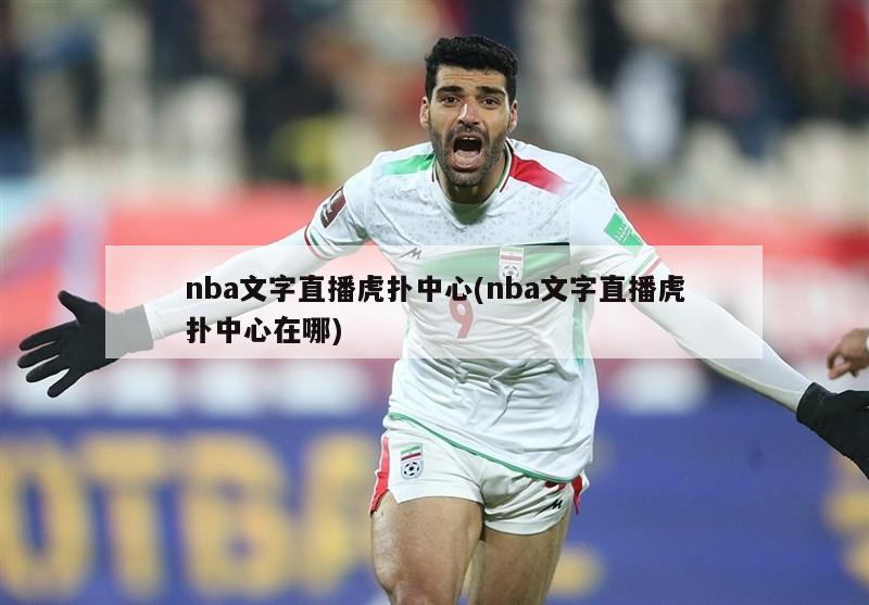 nba文字直播虎扑中心(nba文字直播虎扑中心在哪)