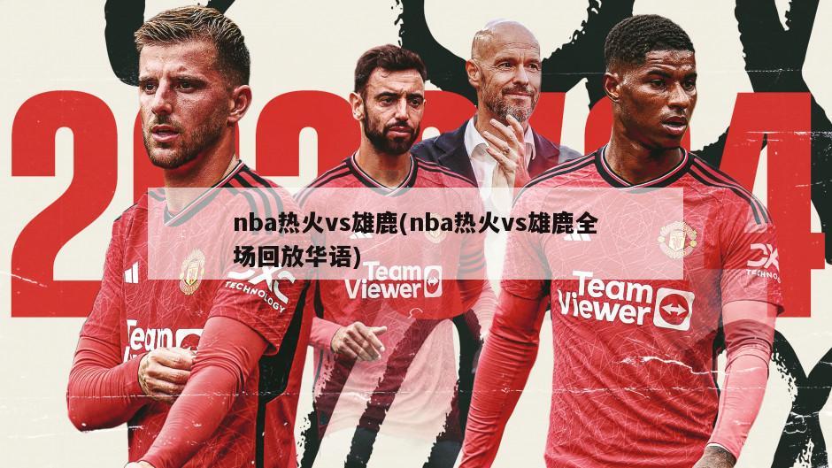 nba热火vs雄鹿(nba热火vs雄鹿全场回放华语)