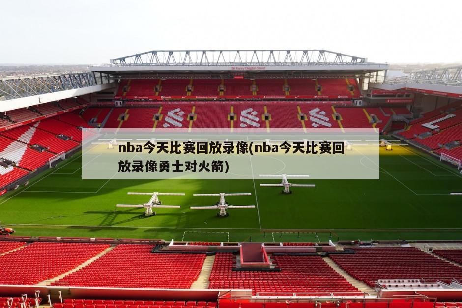 nba今天比赛回放录像(nba今天比赛回放录像勇士对火箭)
