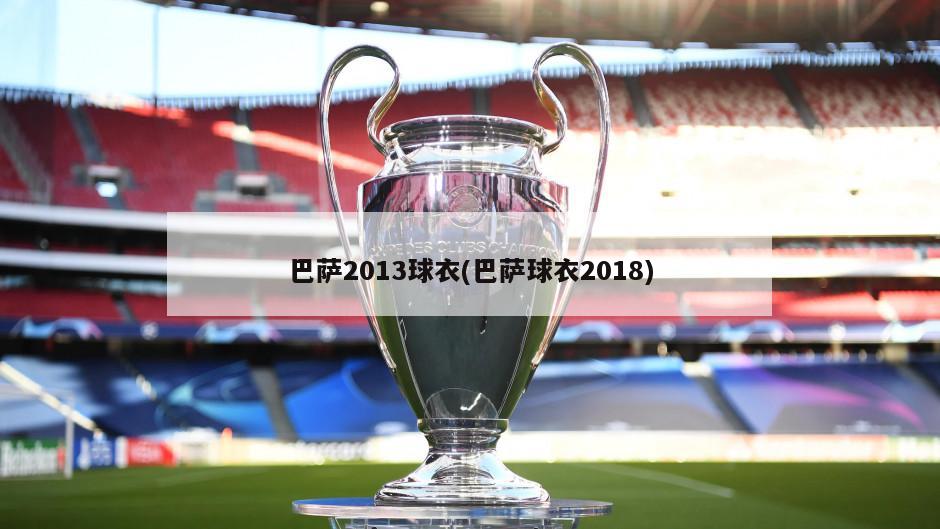 巴萨2013球衣(巴萨球衣2018)