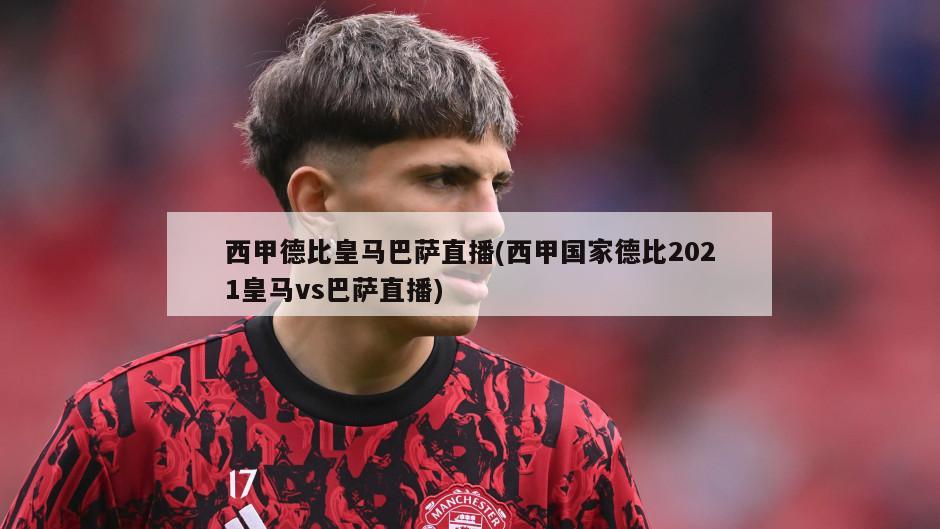 西甲德比皇马巴萨直播(西甲国家德比2021皇马vs巴萨直播)