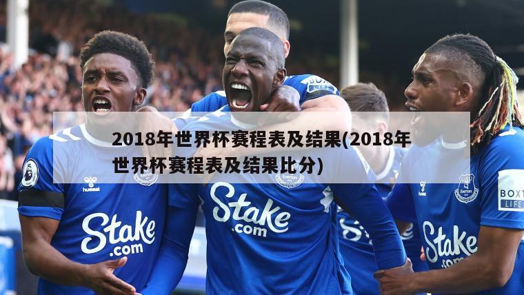 2018年世界杯赛程表及结果(2018年世界杯赛程表及结果比分)