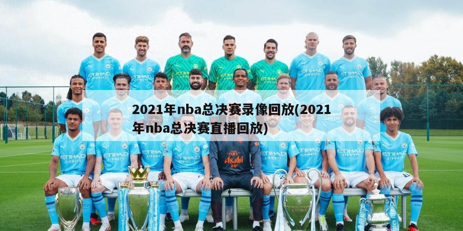 2021年nba总决赛录像回放(2021年nba总决赛直播回放)