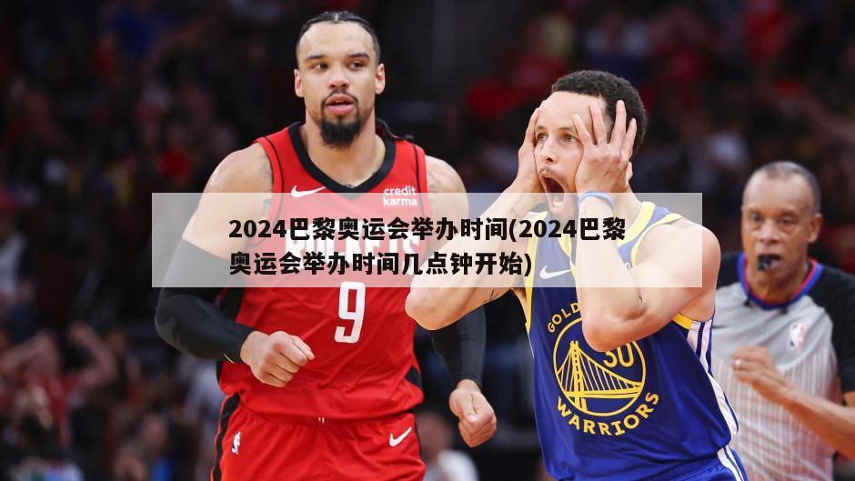 2024巴黎奥运会举办时间(2024巴黎奥运会举办时间几点钟开始)