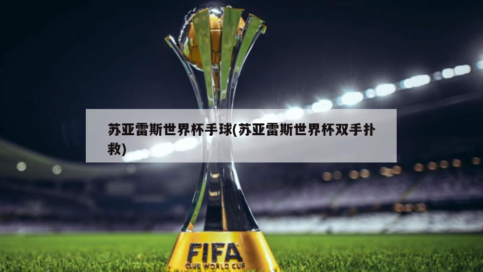 苏亚雷斯世界杯手球(苏亚雷斯世界杯双手扑救)