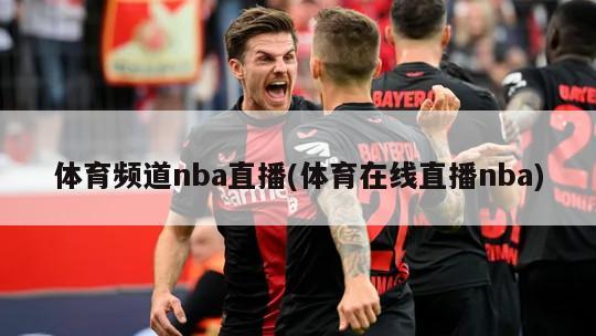 体育频道nba直播(体育在线直播nba)