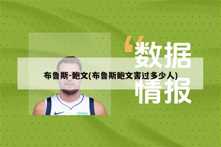 布鲁斯-鲍文(布鲁斯鲍文害过多少人)