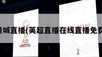 曼城直播(英超直播在线直播免费)