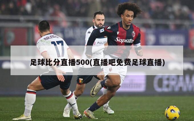足球比分直播500(直播吧免费足球直播)