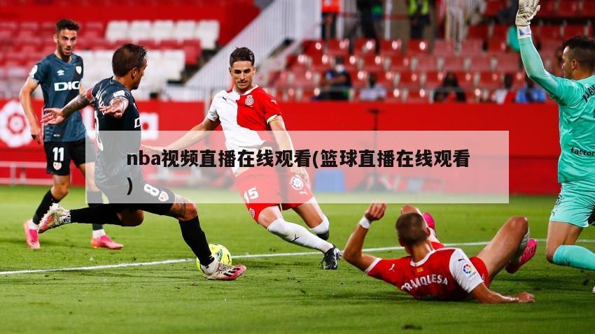 nba视频直播在线观看(篮球直播在线观看)