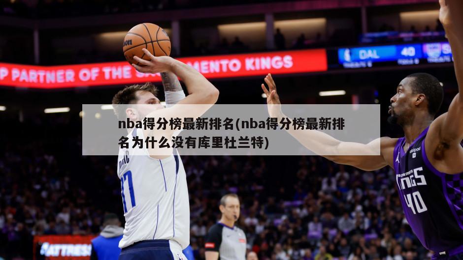 nba得分榜最新排名(nba得分榜最新排名为什么没有库里杜兰特)