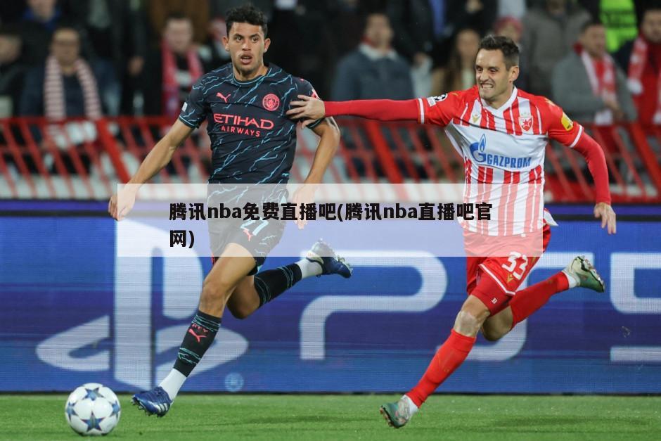 腾讯nba免费直播吧(腾讯nba直播吧官网)