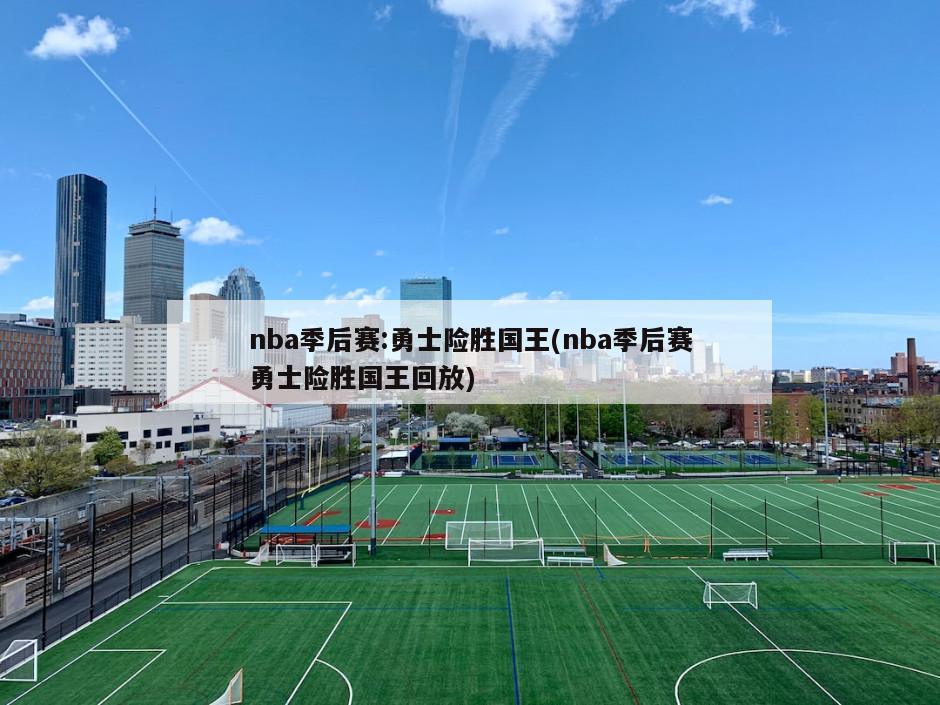 nba季后赛:勇士险胜国王(nba季后赛勇士险胜国王回放)