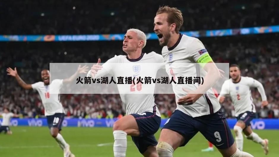火箭vs湖人直播(火箭vs湖人直播间)