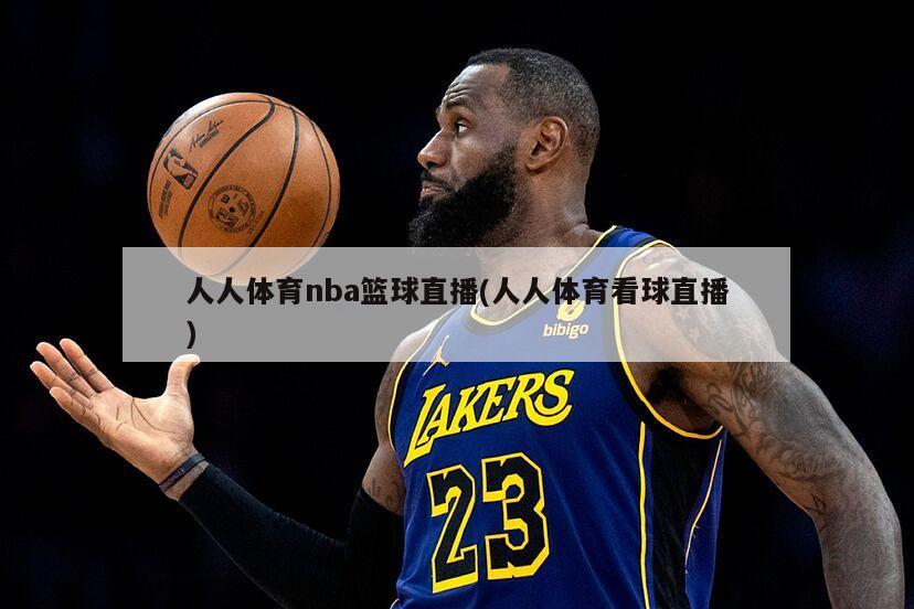 人人体育nba篮球直播(人人体育看球直播)