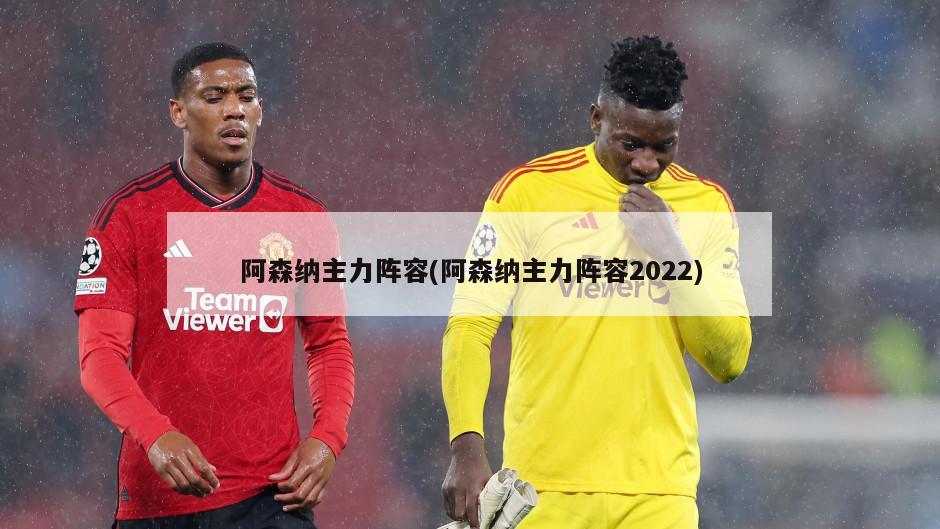 阿森纳主力阵容(阿森纳主力阵容2022)