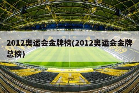 2012奥运会金牌榜(2012奥运会金牌总榜)